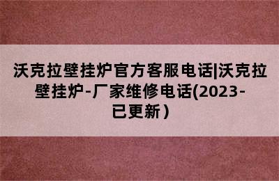 沃克拉壁挂炉官方客服电话|沃克拉壁挂炉-厂家维修电话(2023-已更新）